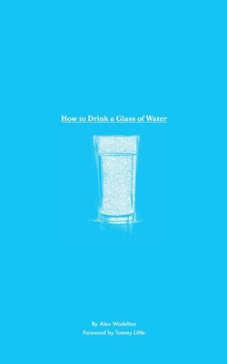 How to Drink a Glass of Water: A Study in Mindfulness, Gratitude, and the Simple Things in Life by Wadelton, Alex