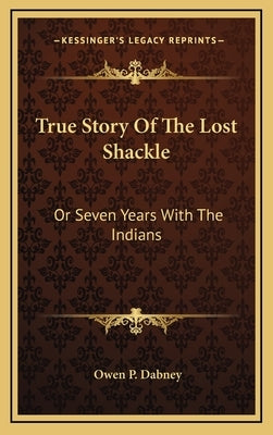 True Story Of The Lost Shackle: Or Seven Years With The Indians by Dabney, Owen P.