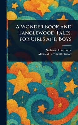 A Wonder Book and Tanglewood Tales, for Girls and Boys by Hawthorne, Nathaniel
