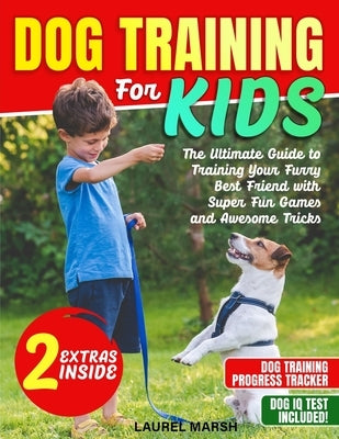 Dog Training For Kids: The Ultimate Guide to Training Your Furry Best Friend with Super Fun Games and Awesome Tricks by Marsh, Laurel