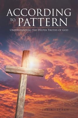 According to Pattern: Understanding the Deeper Truths of God by Leach, Jay R.