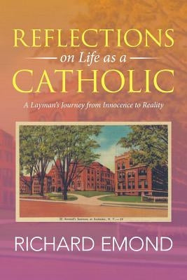 Reflections on Life as a Catholic: A Layman's Journey from Innocence to Reality by Emond, Richard