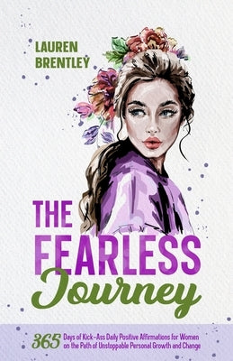 The Fearless Journey: 365 Days of Kick-Ass Daily Positive Affirmations for Women on the Path of Unstoppable Personal Growth and Change by Brentley, Lauren