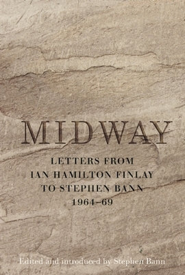 Midway: Letters from Ian Hamilton Finlay to Stephen Bann 1964-69 by Hamilton Finlay, Ian