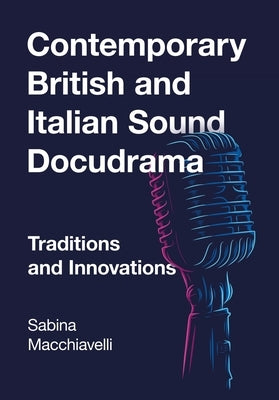 Contemporary British and Italian Sound Docudrama: Traditions and Innovations by Macchiavelli, Sabina