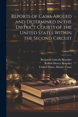 Reports of Cases Argued and Determined in the District Courts of the United States Within the Second Circuit; Volume 1 by Benedict, Robert Dewey