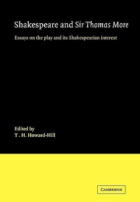 Shakespeare and Sir Thomas More: Essays on the Play and Its Shakespearian Interest by Howard-Hill, T. H.