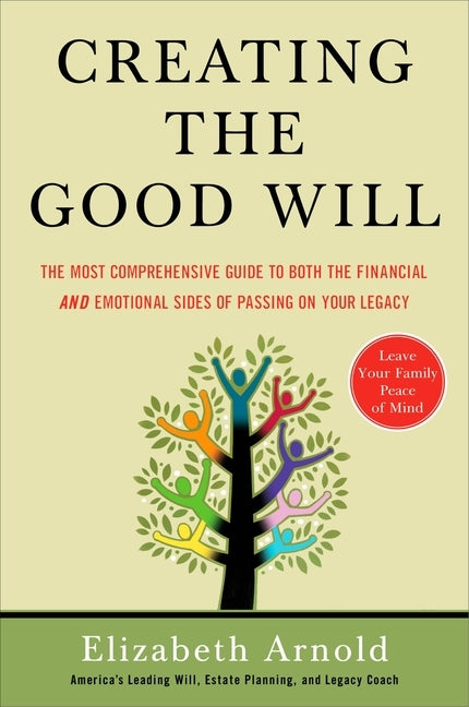 Creating the Good Will: The Most Comprehensive Guide to Both the Financial and Emotional Sides of Passin g on Your Legacy by Arnold, Elizabeth