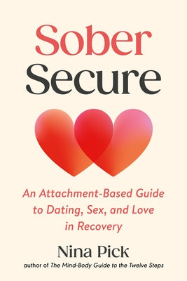 Sober Secure: An Attachment-Based Guide to Dating, Sex, and Love in Recovery by Pick, Nina