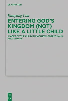 Entering God's Kingdom (Not) Like a Little Child: Images of the Child in Matthew, 1 Corinthians, and Thomas by Lim, Eunyung