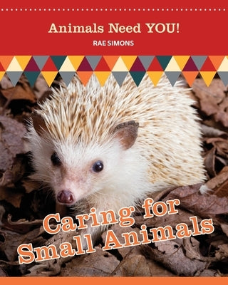 Caring for Small Animals (Animals Need YOU!) by Simons, Rae
