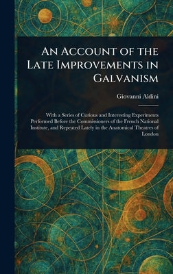 An Account of the Late Improvements in Galvanism by Aldini, Giovanni