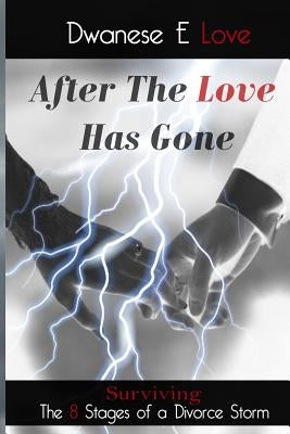 After The Love Has Gone: Surviving the 8 Stages of a Divorce Storm by Love, Dwanese E.