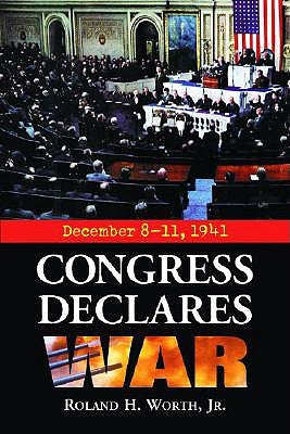 Congress Declares War: December 8-11, 1941 by Worth, Roland H.