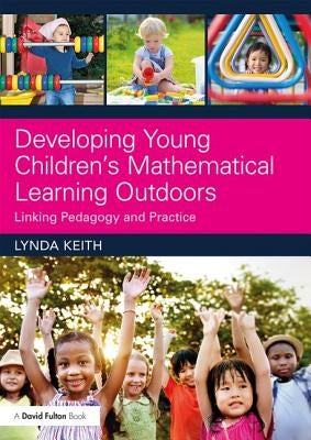Developing Young Children's Mathematical Learning Outdoors: Linking Pedagogy and Practice by Keith, Lynda