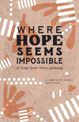 Where Hope Seems Impossible: A Pongo Youth Poetry Anthology by Pongo Poetry Project