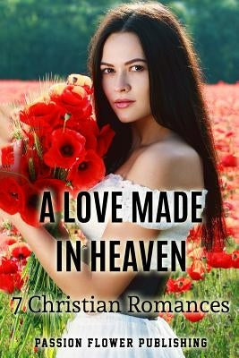 A Love Made in Heaven: 7 Christian Romances by Passion Flower Romance