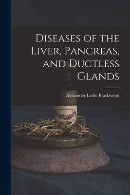 Diseases of the Liver, Pancreas, and Ductless Glands by Blackwood, Alexander Leslie