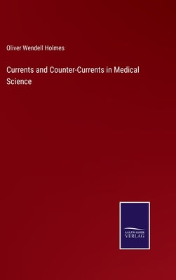 Currents and Counter-Currents in Medical Science by Holmes, Oliver Wendell
