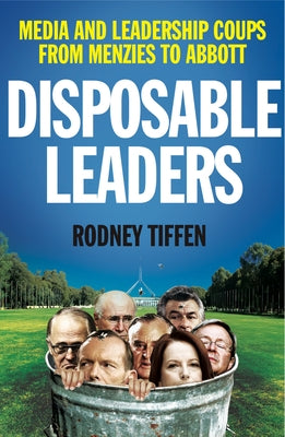 Disposable Leaders: Media and Leadership Coups from Menzies to Abbott by Tiffen, Rodney