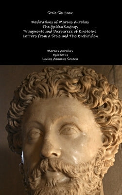 Stoic Six Pack: Meditations of Marcus Aurelius The Golden Sayings Fragments and Discourses of Epictetus Letters from a Stoic and The E by Aurelius, Marcus