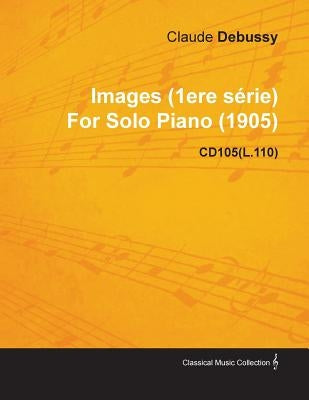 Images (1ere S Rie) by Claude Debussy for Solo Piano (1905) Cd105(l.110) by Debussy, Claude