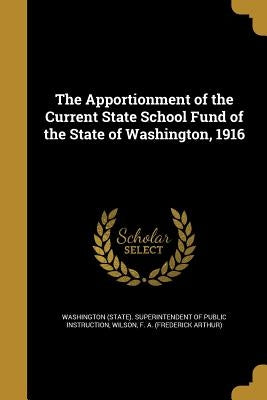 The Apportionment of the Current State School Fund of the State of Washington, 1916 by Washington (State) Superintendent of Pu
