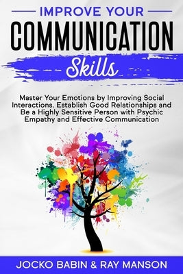 Improve Your Communication Skills: Master Your Emotions by Improving Social Interactions. Establish Good Relationships and Be a Highly Sensitive Perso by Manson, Ray