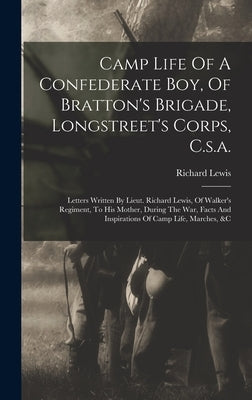 Camp Life Of A Confederate Boy, Of Bratton's Brigade, Longstreet's Corps, C.s.a.: Letters Written By Lieut. Richard Lewis, Of Walker's Regiment, To Hi by Lewis, Richard