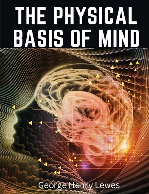 The Physical Basis of Mind by George Henry Lewes