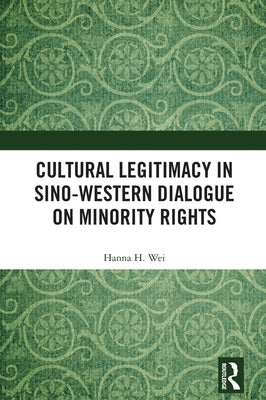Cultural Legitimacy in Sino-Western Dialogue on Minority Rights by Wei, Hanna H.