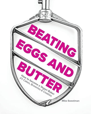 Beating Eggs and Butter: How to become a Vegan Baker by Sweetman, Mike