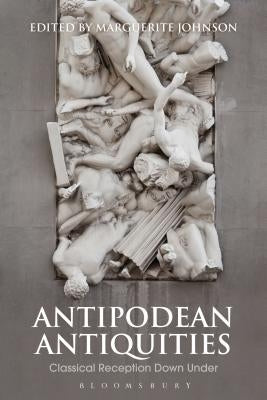 Antipodean Antiquities: Classical Reception Down Under by Johnson, Marguerite