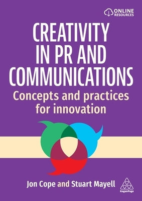 Creativity in PR and Communications: Concepts and Practices for Innovation by Cope, Jon