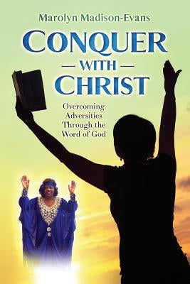 Conquer with Christ: Overcoming Adversities Through the Word of God by Madison-Evans, Marolyn