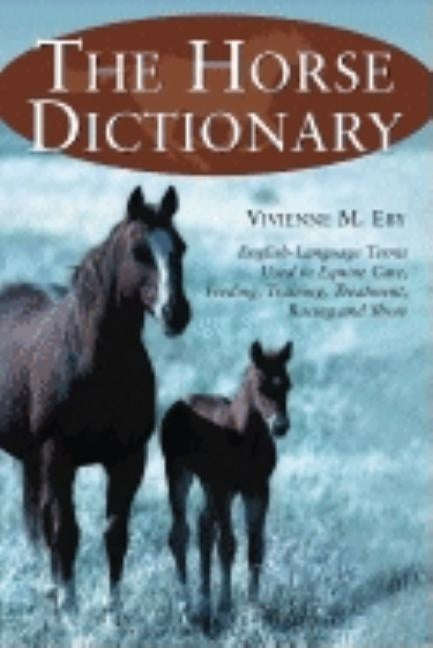 The Horse Dictionary: English-Language Terms Used in Equine Care, Feeding, Training, Treatment, Racing and Show by Eby, Vivienne M.