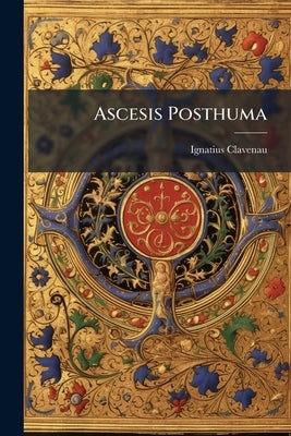 Ascesis Posthuma: Pars Seconda, Que Continet Sequentes Tractatus by Clavenau, Ignatius
