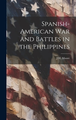 Spanish-American war and Battles in the Philippines by Moore, J. H.
