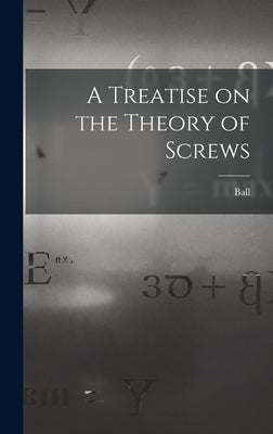 A Treatise on the Theory of Screws by Ball