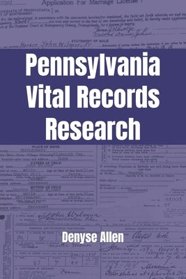 Pennsylvania Vital Records Research: A genealogy research guide for birth, adoption, marriage, divorce, and death records in Pennsylvania from the col by Allen, Denyse