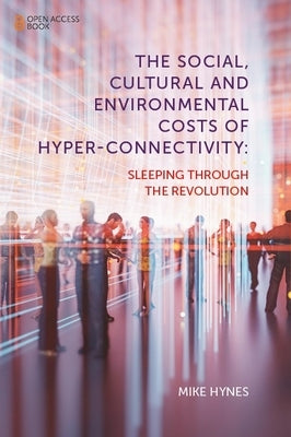 The Social, Cultural and Environmental Costs of Hyper-Connectivity: Sleeping Through the Revolution by Hynes, Mike
