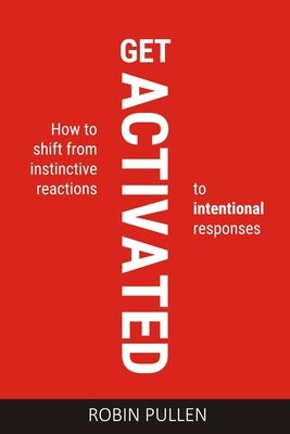 Get Activated: How to shift from instinctive reactions to intentional responses by Pullen, Robin