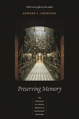 Preserving Memory: The Struggle to Create America's Holocaust Museum by Linenthal, Edward
