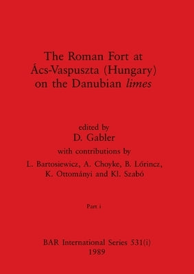The Roman Fort at Ács-Vaspuszta (Hungary) on the Danubian limes, Part i by Gabler, D.