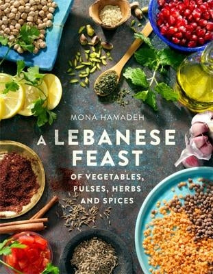 A Lebanese Feast of Vegetables, Pulses, Herbs and Spices by Hamadeh, Mona