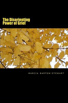 The Disorienting Power of Grief: A compilation of poems from a developing nation called Jamaica by Barton-Stewart Rn, Marcia Elaine