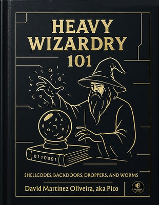 Heavy Wizardry 101: Shellcodes, Backdoors, Droppers, and Worms by Oliveira, David Martínez
