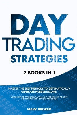 Day Trading Strategies: 2 books in 1: Master the best methods to sistematically generate passive income. Learn how to trade for a living as a by Broker, Mark