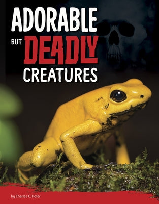Adorable But Deadly Creatures by Hofer, Charles C.