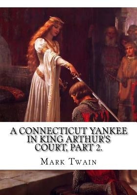 A Connecticut Yankee in King Arthur's Court, Part 2. by Twain, Mark